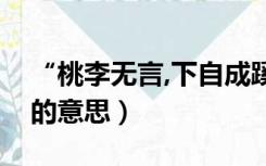 “桃李无言,下自成蹊”（桃李无言下自成蹊的意思）