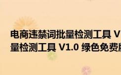 电商违禁词批量检测工具 V1.0 绿色免费版（电商违禁词批量检测工具 V1.0 绿色免费版功能简介）
