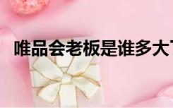 唯品会老板是谁多大了（唯品会老板是谁）