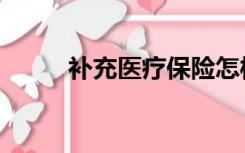 补充医疗保险怎样买（补充医疗）