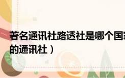 著名通讯社路透社是哪个国家的通讯社（路透社是哪个国家的通讯社）