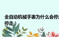 全自动机械手表为什么会停走了（全自动机械手表为什么会停走）