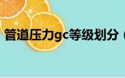 管道压力gc等级划分（gc3级压力管道定义）