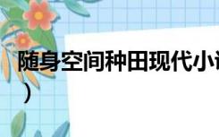 随身空间种田现代小说（空间种田类随身小说）