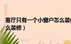 客厅只有一个小窗户怎么装修效果图（卧室只有一个小窗怎么装修）