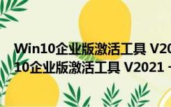 Win10企业版激活工具 V2021 一键永久激活免费版（Win10企业版激活工具 V2021 一键永久激活免费版功能简介）