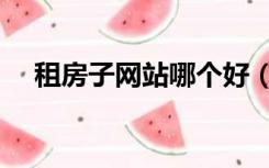 租房子网站哪个好（租房哪个网站靠谱）