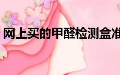 网上买的甲醛检测盒准吗（甲醛检测盒准吗）