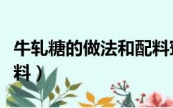 牛轧糖的做法和配料窍门（牛轧糖的做法和配料）