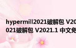 hypermill2021破解包 V2021.1 中文免费版（hypermill2021破解包 V2021.1 中文免费版功能简介）