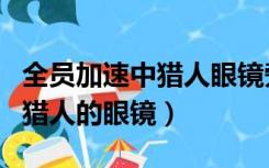 全员加速中猎人眼镜旁边的东西（全员加速中猎人的眼镜）