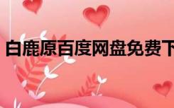 白鹿原百度网盘免费下载（白鹿原百度网盘）