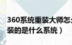 360系统重装大师怎么样（360系统重装大师装的是什么系统）