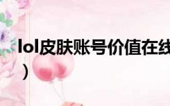 lol皮肤账号价值在线查询（lol账号价值查询）