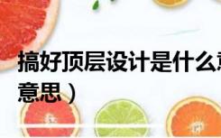 搞好顶层设计是什么意思（加强顶层设计什么意思）