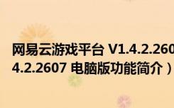网易云游戏平台 V1.4.2.2607 电脑版（网易云游戏平台 V1.4.2.2607 电脑版功能简介）