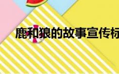 鹿和狼的故事宣传标语（鹿和狼的故事）