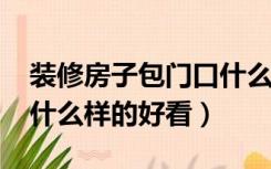 装修房子包门口什么颜色好看?（装修包门口什么样的好看）