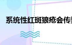 系统性红斑狼疮会传染（红斑狼疮会传染）