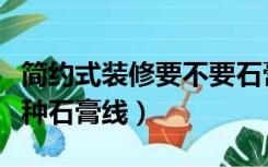 简约式装修要不要石膏线（简约风格应该用哪种石膏线）