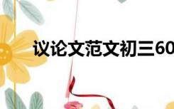 议论文范文初三600字（议论文范文）