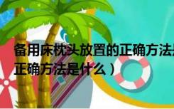 备用床枕头放置的正确方法是什么图片（备用床枕头放置的正确方法是什么）