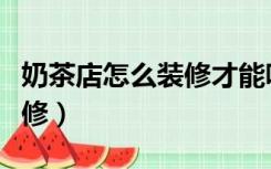 奶茶店怎么装修才能吸引顾客（奶茶店怎么装修）