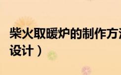 柴火取暖炉的制作方法（屋里柴火取暖炉怎么设计）