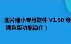 图片缩小专用软件 V1.50 绿色版（图片缩小专用软件 V1.50 绿色版功能简介）