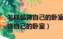 怎样装饰自己的卧室 简单的（怎样简单的装饰自己的卧室）