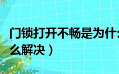 门锁打开不畅是为什么（门锁开起来不顺畅怎么解决）