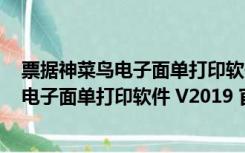 票据神菜鸟电子面单打印软件 V2019 官方版（票据神菜鸟电子面单打印软件 V2019 官方版功能简介）