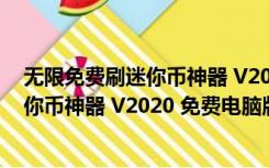 无限免费刷迷你币神器 V2020 免费电脑版（无限免费刷迷你币神器 V2020 免费电脑版功能简介）