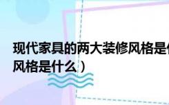 现代家具的两大装修风格是什么意思（现代家具的两大装修风格是什么）