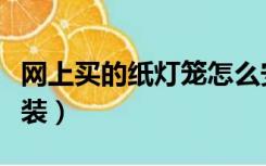 网上买的纸灯笼怎么安装（买的纸灯笼怎么安装）