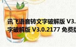 讯飞语音转文字破解版 V3.0.2177 免费版（讯飞语音转文字破解版 V3.0.2177 免费版功能简介）