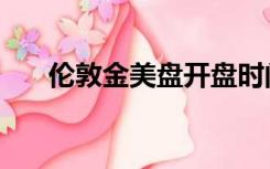 伦敦金美盘开盘时间（美盘开盘时间）