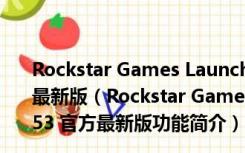 Rockstar Games Launcher(R星游戏平台) V1.0.53 官方最新版（Rockstar Games Launcher(R星游戏平台) V1.0.53 官方最新版功能简介）