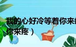 我的心好冷等着你来疼英文（我的心好冷等着你来疼）
