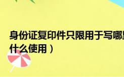 身份证复印件只限用于写哪里（身份证复印件上面写仅限于什么使用）