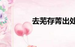 去芜存菁出处（去芜存菁）