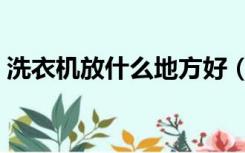 洗衣机放什么地方好（装修洗衣机放哪里好）