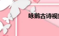 咏鹅古诗视频（鹅古诗）