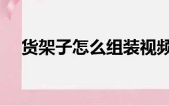货架子怎么组装视频（货架子怎么组装）