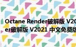 Octane Render破解版 V2021 中文免费版（Octane Render破解版 V2021 中文免费版功能简介）