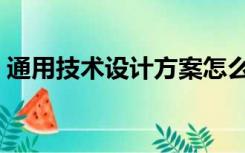 通用技术设计方案怎么写（设计方案怎么写）