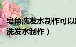 皂角洗发水制作可以跟什么一起熬更香（皂角洗发水制作）