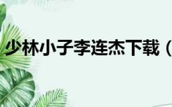 少林小子李连杰下载（少林小子李连杰高清）