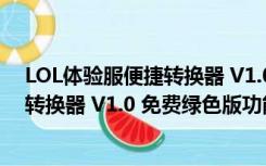 LOL体验服便捷转换器 V1.0 免费绿色版（LOL体验服便捷转换器 V1.0 免费绿色版功能简介）