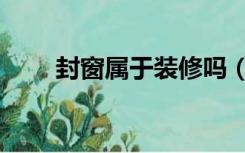 封窗属于装修吗（装修什么叫封窗）